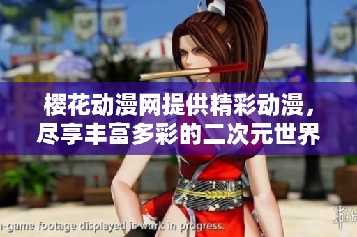 樱花动漫网提供精彩动漫，尽享丰富多彩的二次元世界。