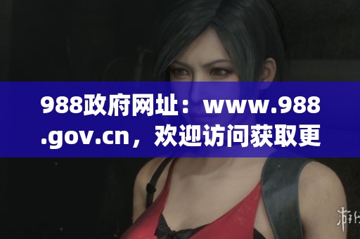 988政府网址：www.988.gov.cn，欢迎访问获取更多信息和服务！
