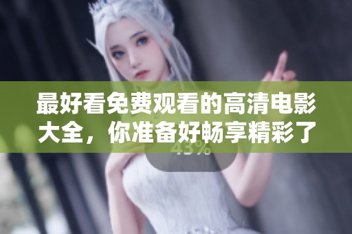 最好看免费观看的高清电影大全，你准备好畅享精彩了吗
