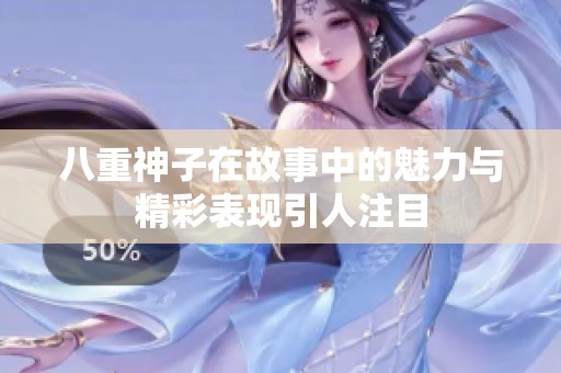 八重神子在故事中的魅力与精彩表现引人注目