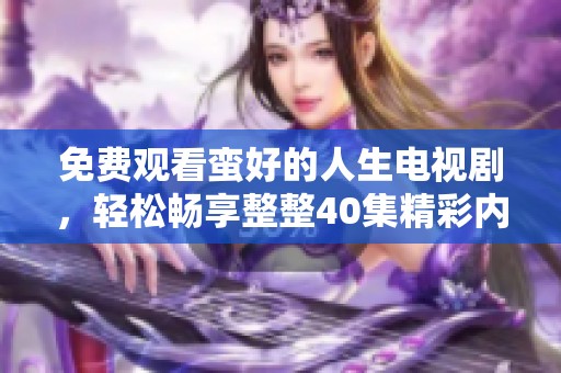 免费观看蛮好的人生电视剧，轻松畅享整整40集精彩内容