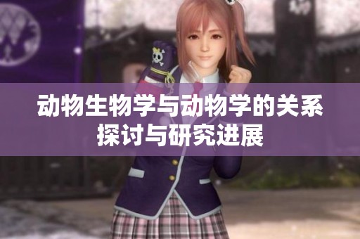 动物生物学与动物学的关系探讨与研究进展