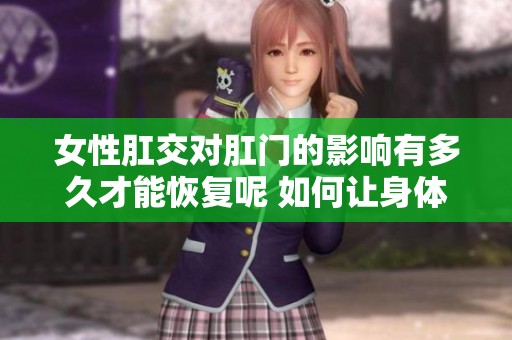 女性肛交对肛门的影响有多久才能恢复呢 如何让身体更快适应这种行为