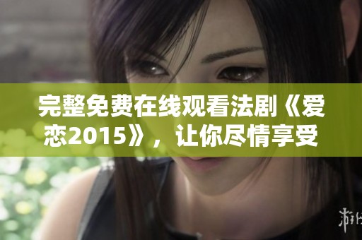 完整免费在线观看法剧《爱恋2015》，让你尽情享受精彩剧情