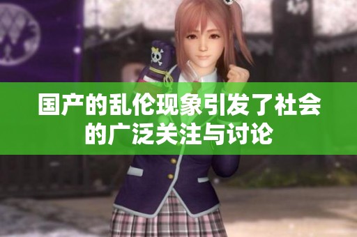 国产的乱伦现象引发了社会的广泛关注与讨论