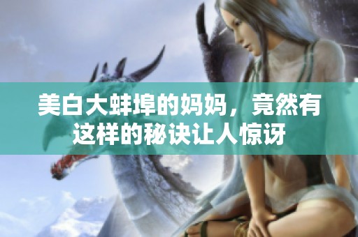美白大蚌埠的妈妈，竟然有这样的秘诀让人惊讶