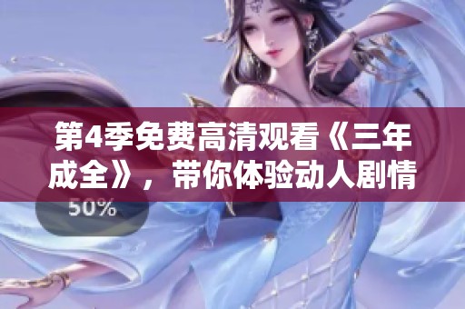 第4季免费高清观看《三年成全》，带你体验动人剧情的精彩瞬间