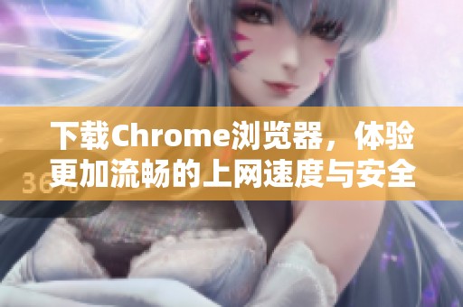 下载Chrome浏览器，体验更加流畅的上网速度与安全性