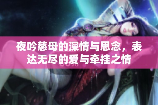 夜吟慈母的深情与思念，表达无尽的爱与牵挂之情