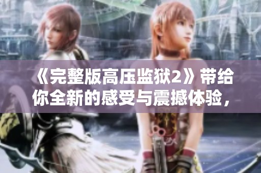 《完整版高压监狱2》带给你全新的感受与震撼体验，精彩不容错过