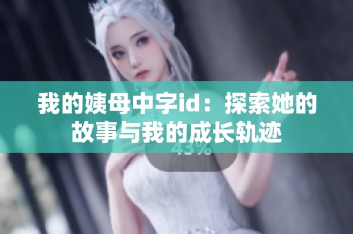 我的姨母中字id：探索她的故事与我的成长轨迹