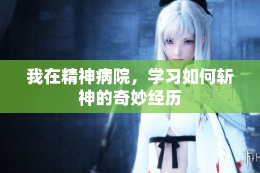 我在精神病院，学习如何斩神的奇妙经历