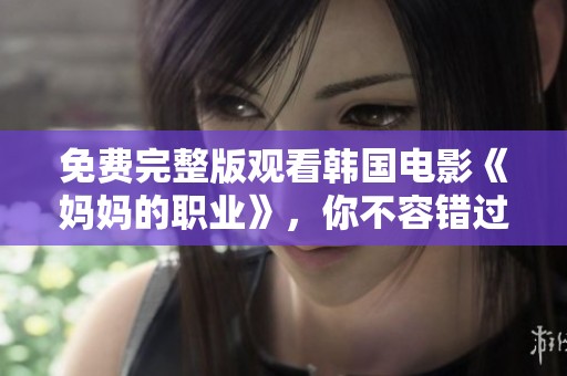 免费完整版观看韩国电影《妈妈的职业》，你不容错过的精彩内容！