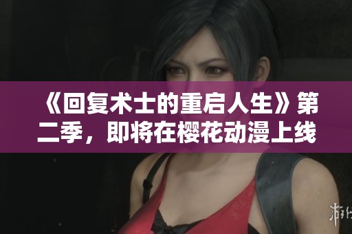 《回复术士的重启人生》第二季，即将在樱花动漫上线，敬请期待！