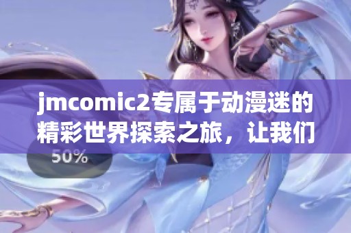 jmcomic2专属于动漫迷的精彩世界探索之旅，让我们一起走进这个神奇的漫画宇宙！
