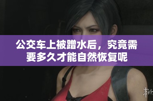 公交车上被蹭水后，究竟需要多久才能自然恢复呢