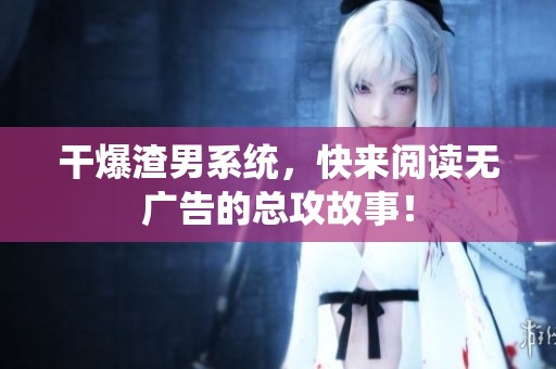 干爆渣男系统，快来阅读无广告的总攻故事！