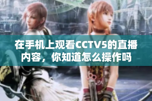 在手机上观看CCTV5的直播内容，你知道怎么操作吗