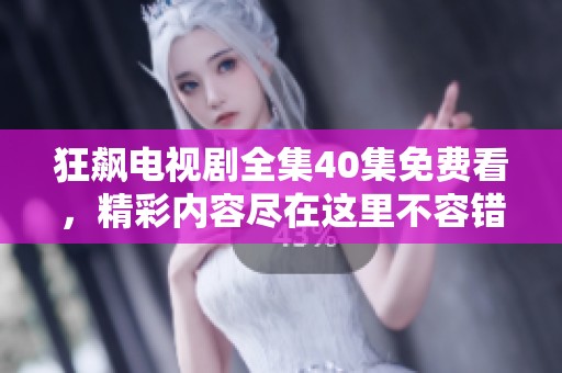 狂飙电视剧全集40集免费看，精彩内容尽在这里不容错过