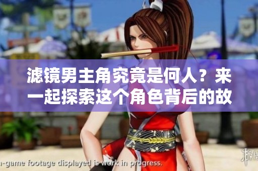 滤镜男主角究竟是何人？来一起探索这个角色背后的故事吧！