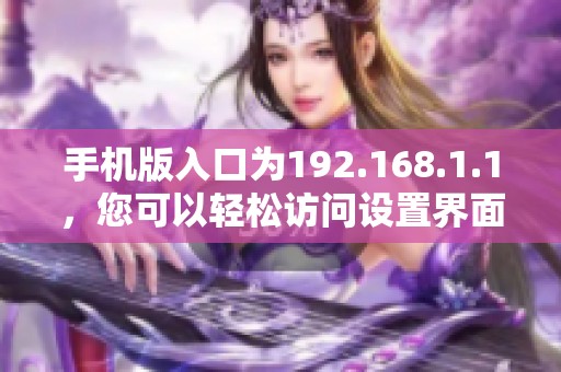 手机版入口为192.168.1.1，您可以轻松访问设置界面的方法解析