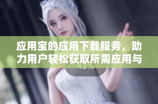 应用宝的应用下载服务，助力用户轻松获取所需应用与游戏。
