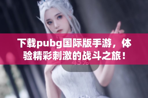 下载pubg国际版手游，体验精彩刺激的战斗之旅！