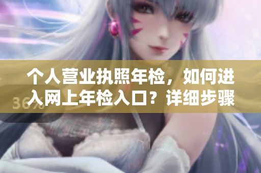 个人营业执照年检，如何进入网上年检入口？详细步骤解读！