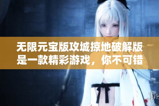 无限元宝版攻城掠地破解版是一款精彩游戏，你不可错过的策略战斗体验