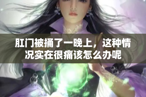 肛门被捅了一晚上，这种情况实在很痛该怎么办呢