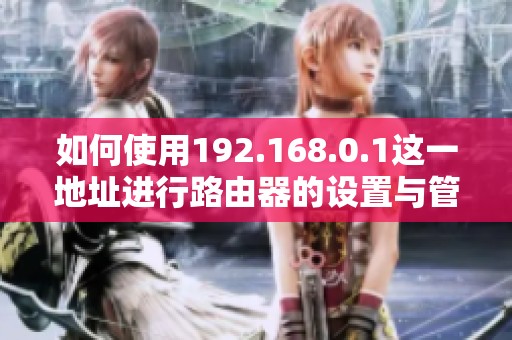 如何使用192.168.0.1这一地址进行路由器的设置与管理