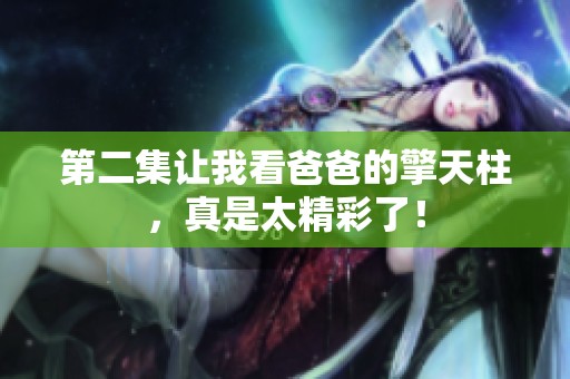 第二集让我看爸爸的擎天柱，真是太精彩了！