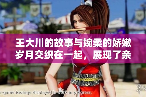 王大川的故事与婉柔的娇嫩岁月交织在一起，展现了亲情的深厚与复杂
