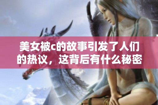 美女被c的故事引发了人们的热议，这背后有什么秘密呢
