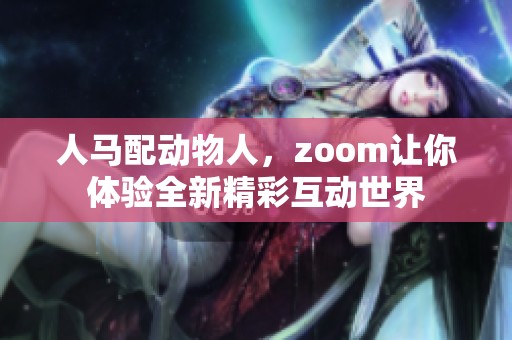 人马配动物人，zoom让你体验全新精彩互动世界