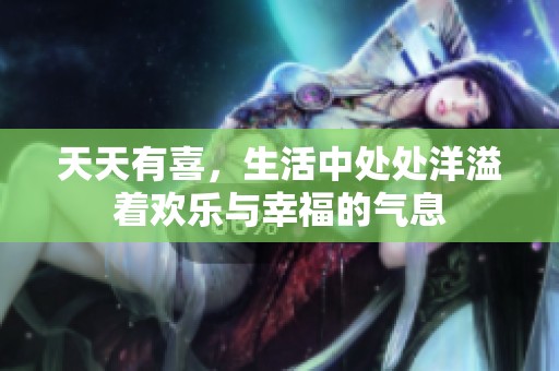 天天有喜，生活中处处洋溢着欢乐与幸福的气息