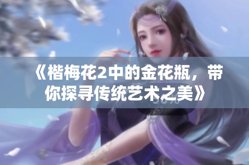 《楷梅花2中的金花瓶，带你探寻传统艺术之美》