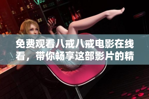 免费观看八戒八戒电影在线看，带你畅享这部影片的精彩内容！