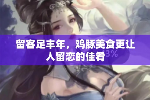 留客足丰年，鸡豚美食更让人留恋的佳肴