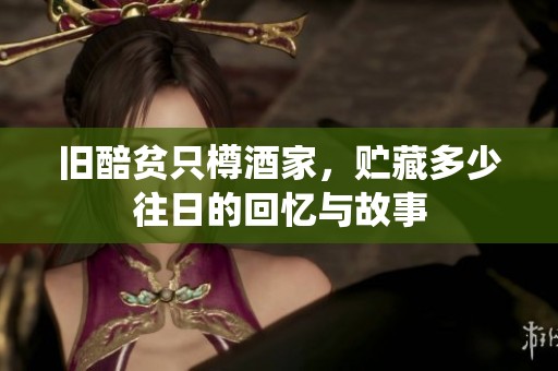 旧醅贫只樽酒家，贮藏多少往日的回忆与故事