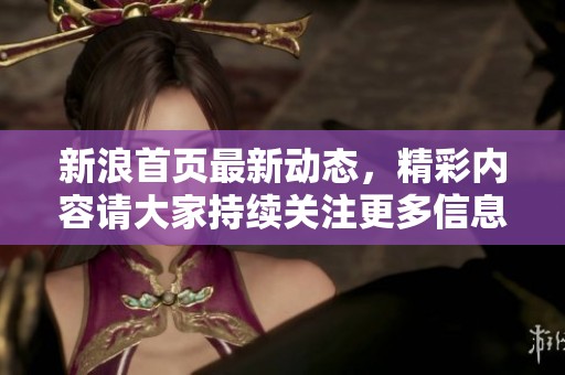 新浪首页最新动态，精彩内容请大家持续关注更多信息。