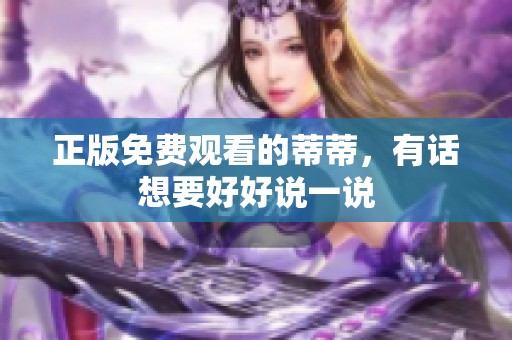 正版免费观看的蒂蒂，有话想要好好说一说