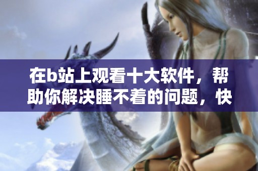 在b站上观看十大软件，帮助你解决睡不着的问题，快来看看吧！