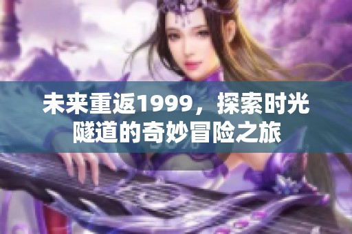 未来重返1999，探索时光隧道的奇妙冒险之旅