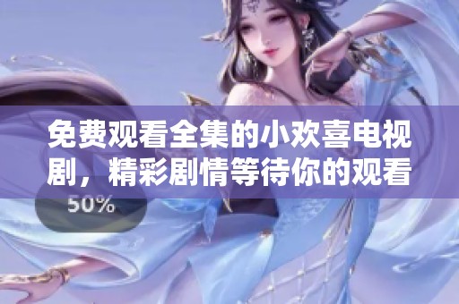 免费观看全集的小欢喜电视剧，精彩剧情等待你的观看体验