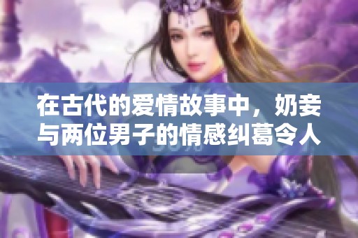 在古代的爱情故事中，奶妾与两位男子的情感纠葛令人心动