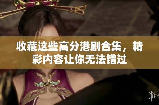 收藏这些高分港剧合集，精彩内容让你无法错过