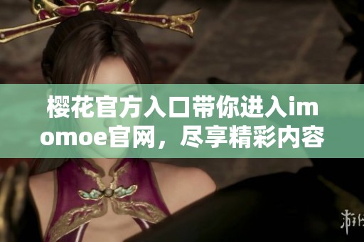 樱花官方入口带你进入imomoe官网，尽享精彩内容和服务