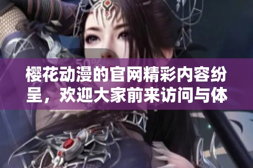 樱花动漫的官网精彩内容纷呈，欢迎大家前来访问与体验