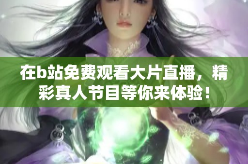 在b站免费观看大片直播，精彩真人节目等你来体验！